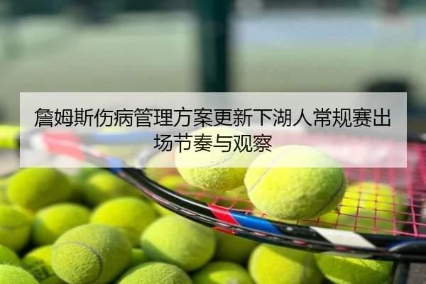 詹姆斯伤病管理方案更新下湖人常规赛出场节奏与观察
