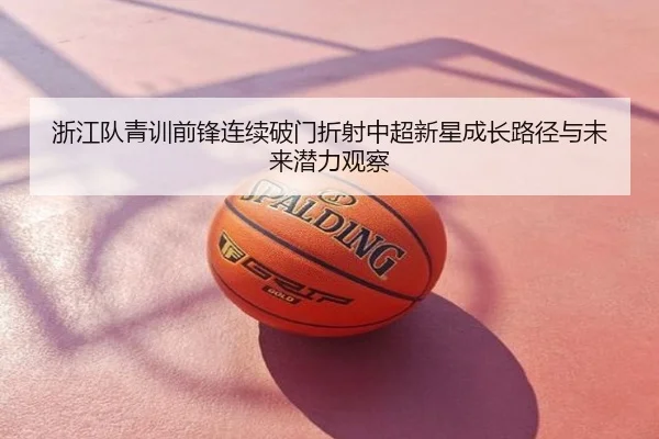 浙江队青训前锋连续破门折射中超新星成长路径与未来潜力观察