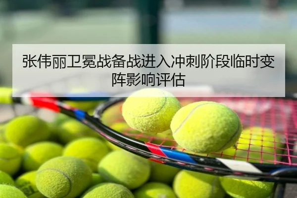 张伟丽卫冕战备战进入冲刺阶段临时变阵影响评估
